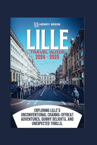 Lille Travel Guide 2024 -2025: Exploring Lille's Unconventional Charms, Offbeat Adventures, Quirky Delights, and Unexpected Thrills (Explore like a local) (Adventure & Fun Awaits Series, Band 38) von Independently published